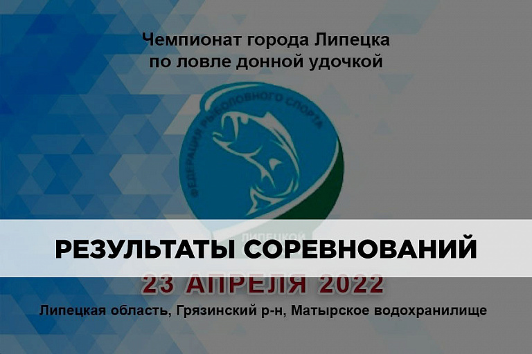Результаты Чемпионата города Липецка по ловле донной удочкой 23 апреля 2022 года