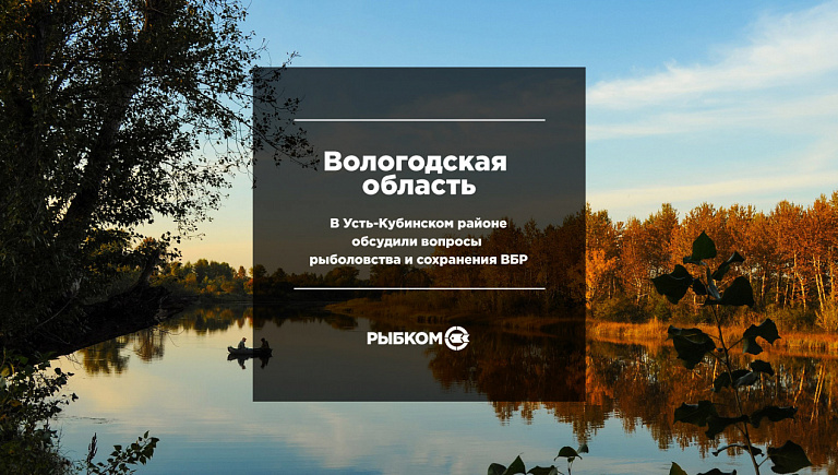 Росрыболовство: В Усть-Кубинском районе Вологодской области обсудили вопросы рыболовства и сохранения ВБР