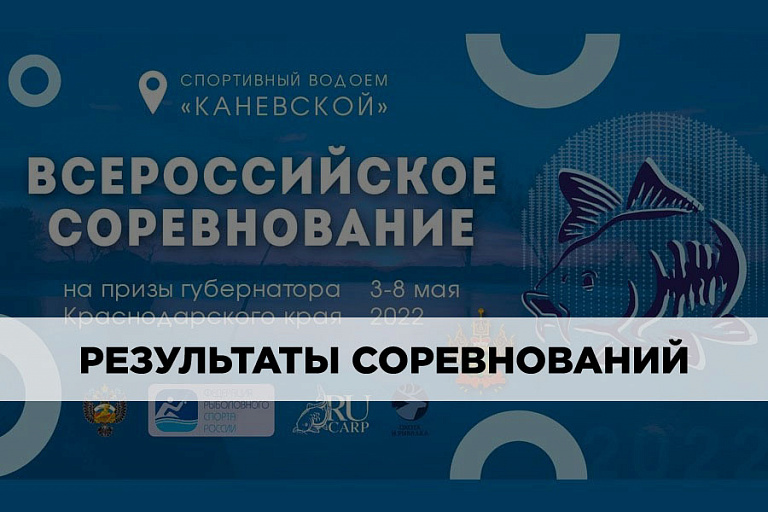 Результаты Всероссийских соревнований «На призы губернатора Краснодарского края – 2022» по ловле карпа 3-8 мая 2022 года  