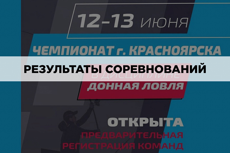 Результаты Чемпионата города Красноярска по ловле донной удочкой 12-13 июня 2021 года