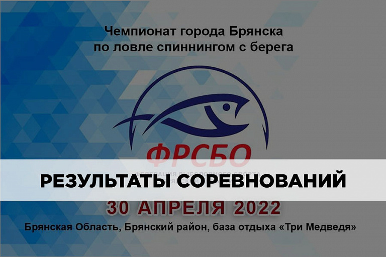 Результаты Чемпионата города Брянска по ловле спиннингом с берега 30 апреля 2022 года